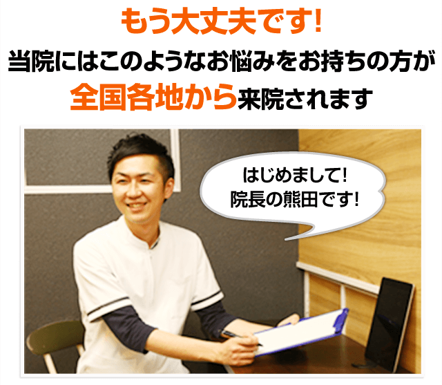 もう大丈夫です！当院にはこのようなお悩みをお持ちの方が全国各地から来院されます