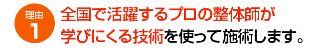 理由１　全国で活躍するプロの整体師が学びにくる技術を使って施術します。