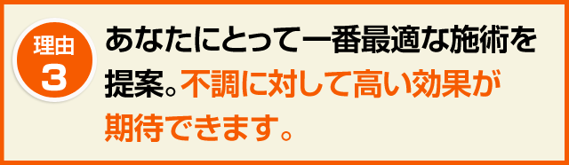 ３．あなたにとって一番最適な施術を提案。不調に対して高い効果が期待できます。